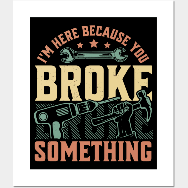 I'm Here Because You Broke Something Handyman Mechanic Funny Wall Art by OrangeMonkeyArt